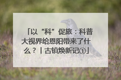以“科”促旅：科普大视界给恩阳带来了什么？丨古镇焕新记①