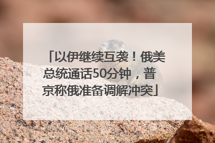 以伊继续互袭！俄美总统通话50分钟，普京称俄准备调解冲突