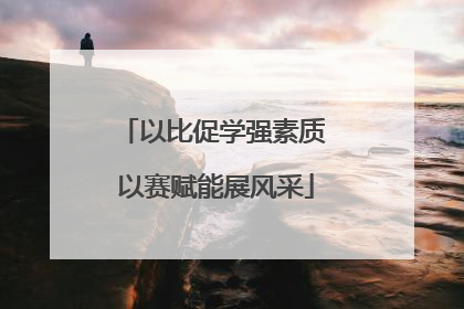 以比促学强素质 以赛赋能展风采