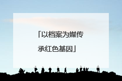 以档案为媒传承红色基因