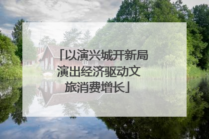 以演兴城开新局 演出经济驱动文旅消费增长