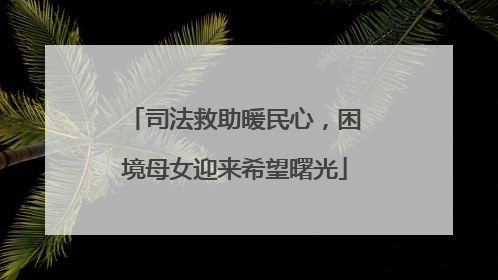 司法救助暖民心，困境母女迎来希望曙光