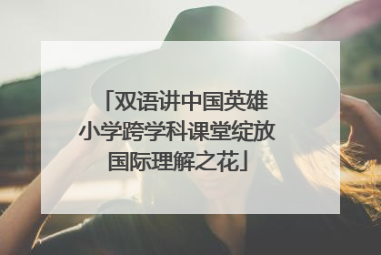 双语讲中国英雄 小学跨学科课堂绽放国际理解之花