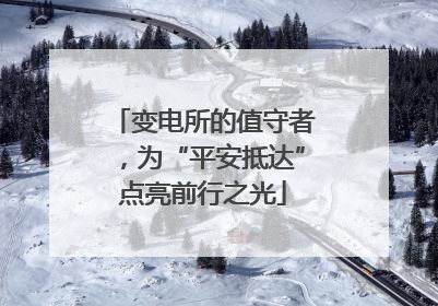变电所的值守者，为“平安抵达”点亮前行之光