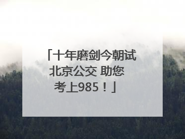 十年磨剑今朝试 北京公交 助您考上985！