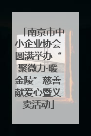 南京市中小企业协会圆满举办“聚微力·暖金陵”慈善献爱心暨义卖活动