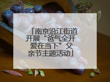 南京沿江街道开展“爸气全开 爱在当下”父亲节主题活动