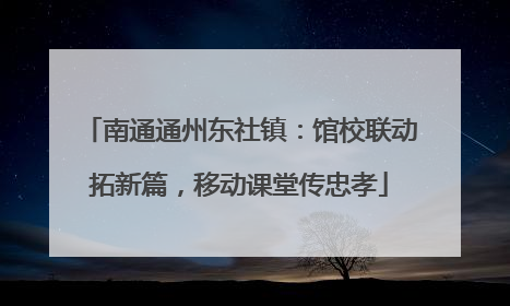 南通通州东社镇：馆校联动拓新篇，移动课堂传忠孝
