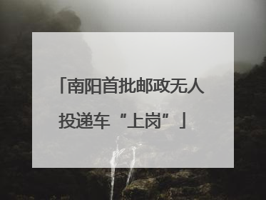 南阳首批邮政无人投递车“上岗”