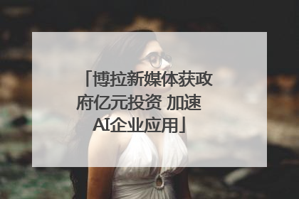 博拉新媒体获政府亿元投资 加速AI企业应用