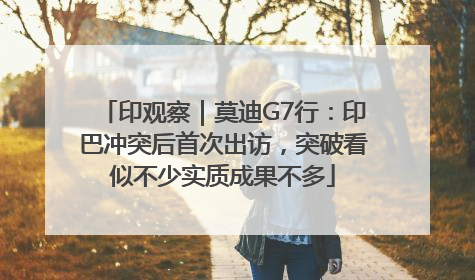 印观察｜莫迪G7行：印巴冲突后首次出访，突破看似不少实质成果不多