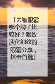 去皱眼霜哪个牌子比较好？紧致淡化细纹的眼霜分享，抗老首选