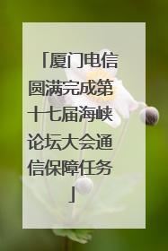 厦门电信圆满完成第十七届海峡论坛大会通信保障任务