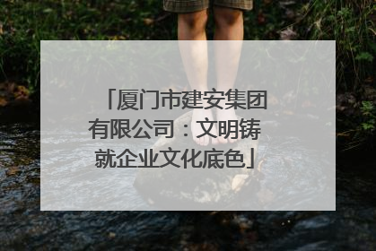 厦门市建安集团有限公司：文明铸就企业文化底色