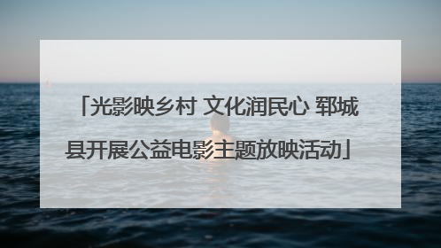 光影映乡村 文化润民心 郓城县开展公益电影主题放映活动