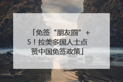 免签“朋友圈”+5！拉美多国人士点赞中国免签政策