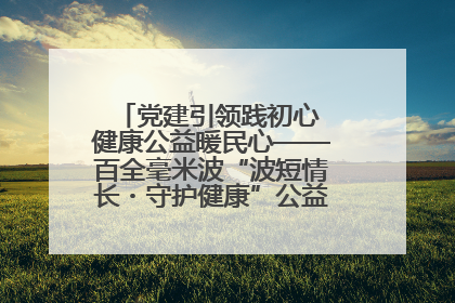 党建引领践初心 健康公益暖民心——百全毫米波“波短情长・守护健康”公益活动进社区