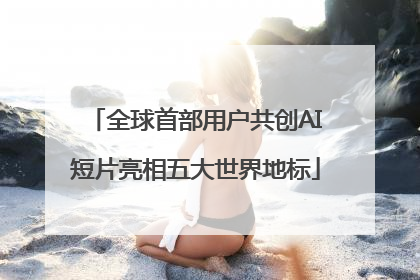 全球首部用户共创AI短片亮相五大世界地标