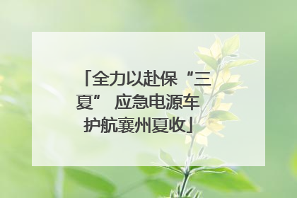 全力以赴保“三夏” 应急电源车护航襄州夏收