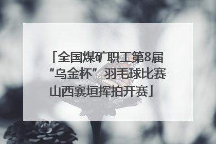 全国煤矿职工第8届“乌金杯”羽毛球比赛山西襄垣挥拍开赛