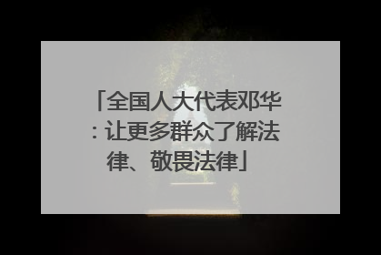 全国人大代表邓华：让更多群众了解法律、敬畏法律