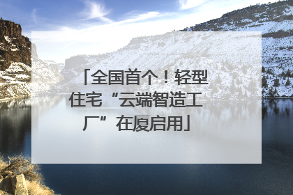 全国首个！轻型住宅“云端智造工厂”在厦启用