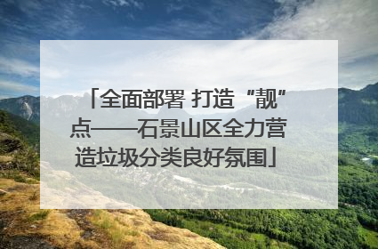 全面部署 打造“靓” 点——石景山区全力营造垃圾分类良好氛围
