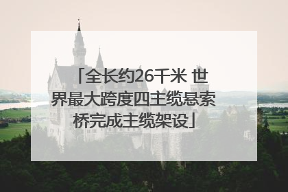 全长约26千米 世界最大跨度四主缆悬索桥完成主缆架设