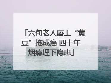 六旬老人唇上“黄豆”拖成癌 四十年烟瘾埋下隐患
