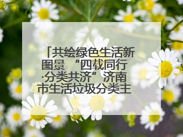 共绘绿色生活新图景 “四载同行·分类共济”济南市生活垃圾分类主题活动举行