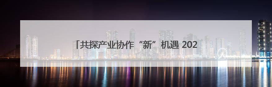 共探产业协作“新”机遇 2025金熊猫全球创新创业大赛启动