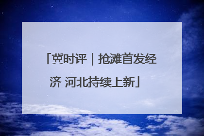 冀时评｜抢滩首发经济 河北持续上新