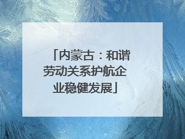 内蒙古：和谐劳动关系护航企业稳健发展
