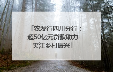 农发行四川分行：超50亿元贷款助力夹江乡村振兴