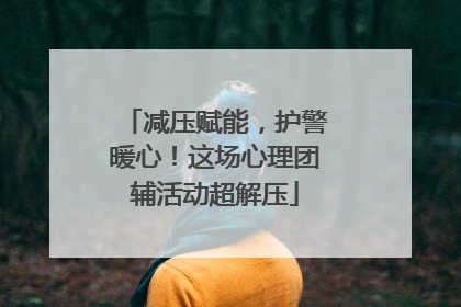 减压赋能，护警暖心！这场心理团辅活动超解压