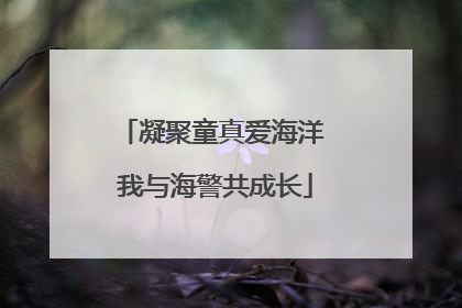 凝聚童真爱海洋 我与海警共成长