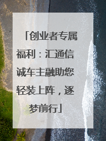 创业者专属福利：汇通信诚车主融助您轻装上阵，逐梦前行