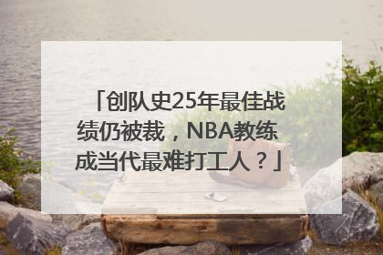 创队史25年最佳战绩仍被裁，NBA教练成当代最难打工人？
