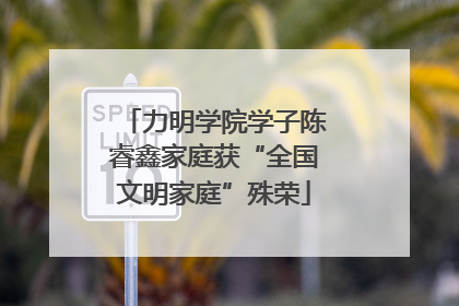 力明学院学子陈睿鑫家庭获“全国文明家庭”殊荣