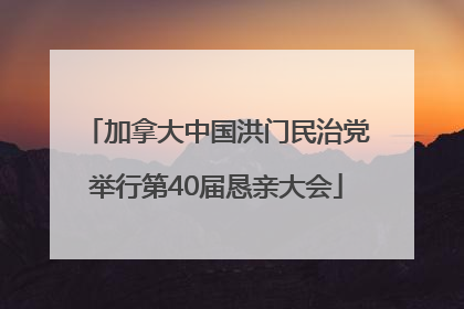 加拿大中国洪门民治党举行第40届恳亲大会