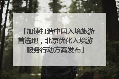 加速打造中国入境旅游首选地，北京优化入境游服务行动方案发布