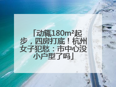 动辄180m²起步，四房打底！杭州女子犯愁：市中心没小户型了吗