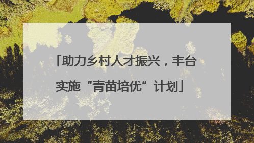 助力乡村人才振兴，丰台实施“青苗培优”计划