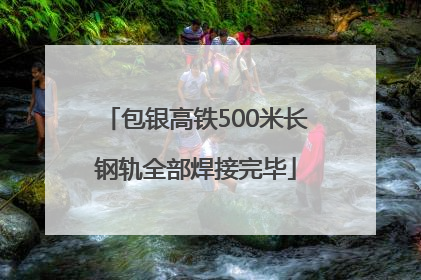 包银高铁500米长钢轨全部焊接完毕