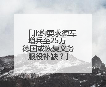 北约要求德军增兵至25万 德国或恢复义务服役补缺？