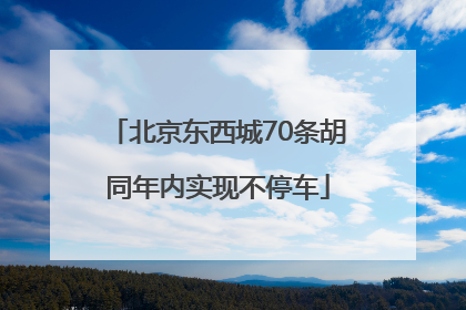 北京东西城70条胡同年内实现不停车