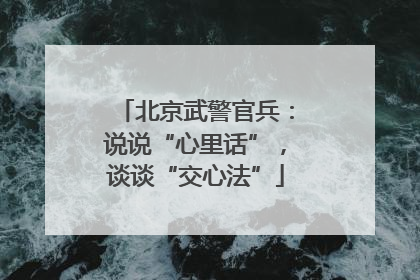 北京武警官兵：说说“心里话”，谈谈“交心法”