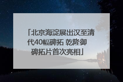 北京海淀展出汉至清代40幅碑拓 乾隆御碑拓片首次亮相