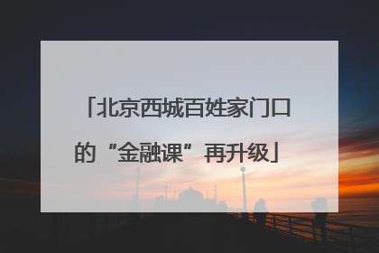 北京西城百姓家门口的“金融课”再升级