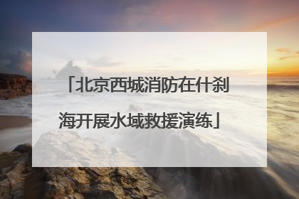 北京西城消防在什刹海开展水域救援演练
